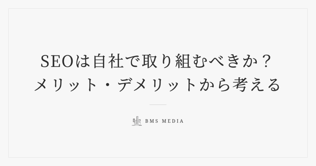 SEOは自社で取り組むべきか？メリット・デメリットから考える